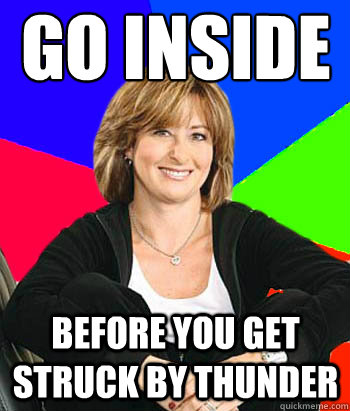 go inside before you get struck by thunder  Sheltering Suburban Mom