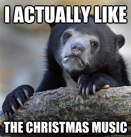 I actually like the christmas music  Confession Bear