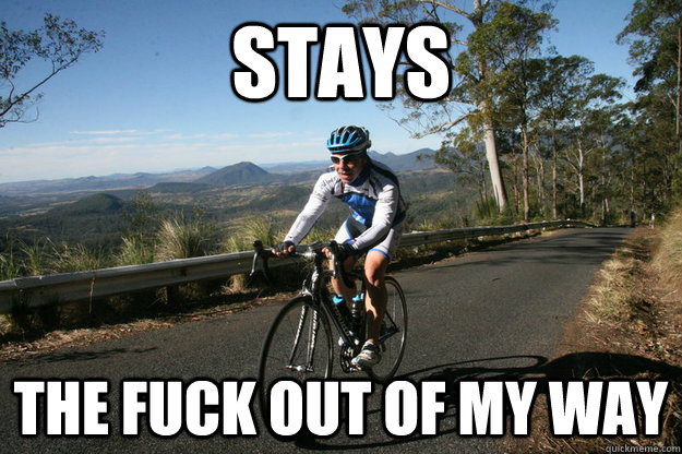 stays the fuck out of my way - stays the fuck out of my way  Good Guy Cyclist