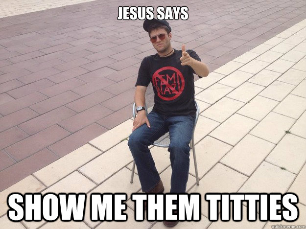Jesus Says Show me them titties - Jesus Says Show me them titties  Brother Dean Meme
