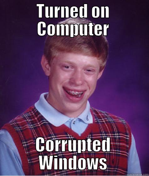 TURNED ON COMPUTER CORRUPTED WINDOWS Bad Luck Brian