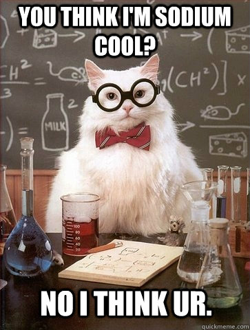 You think I'm sodium cool? No I think Ur.   Chemistry Cat