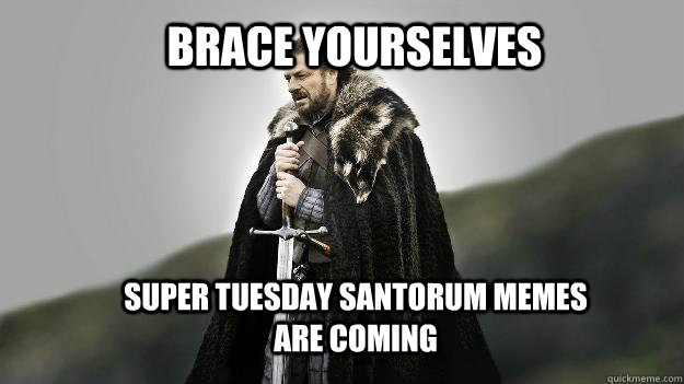 Brace yourselves Super Tuesday Santorum Memes are coming  Ned stark winter is coming