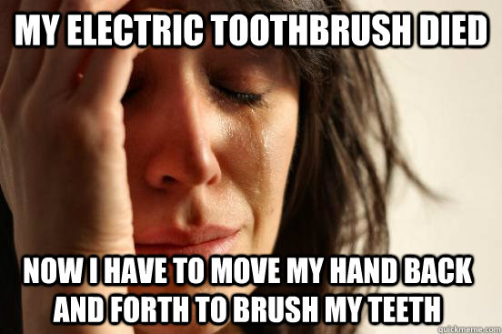 My electric toothbrush died Now I have to move my hand back and forth to brush my teeth  FirstWorldProblems