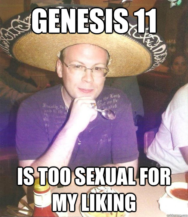 Genesis 11 Is too sexual for my liking - Genesis 11 Is too sexual for my liking  Sombrero Sean