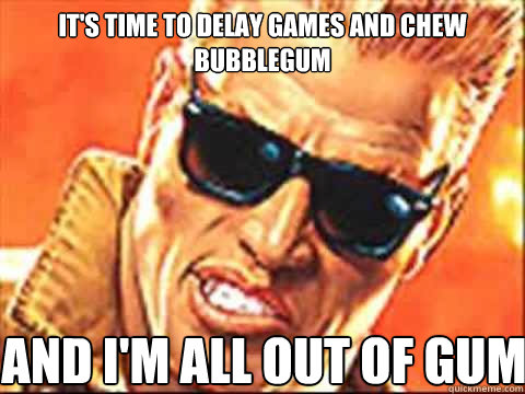 It's time to Delay games and chew bubblegum and I'm all out of gum - It's time to Delay games and chew bubblegum and I'm all out of gum  Duke Nukem