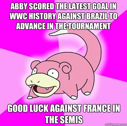 ABBY SCORED THE LATEST GOAL IN WWC HISTORY AGAINST BRAZIL TO ADVANCE IN THE TOURNAMENT GOOD LUCK AGAINST FRANCE IN THE SEMIS  Slowpoke