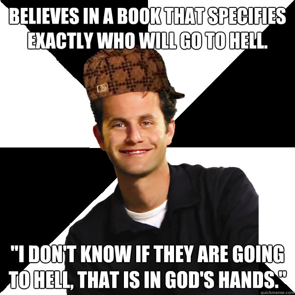 Believes in a book that specifies exactly who will go to hell.  