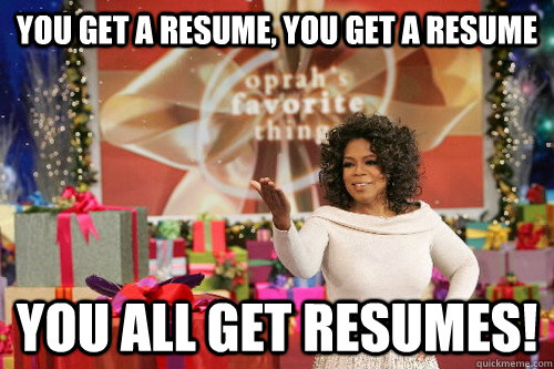 You get a resume, you get a resume You all get resumes!  Oprah Gives You Things