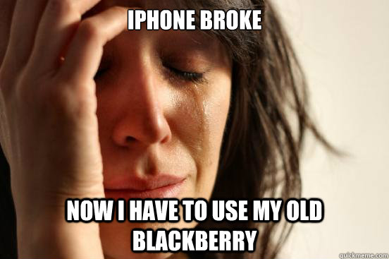 iphone broke now i have to use my old blackberry  First World Problems