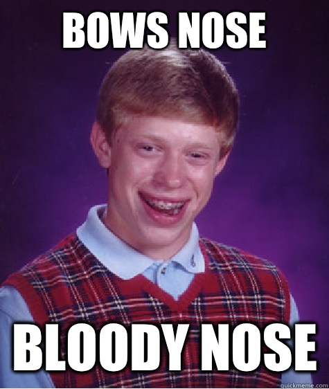 Bows nose Bloody nose  Bad Luck Brian