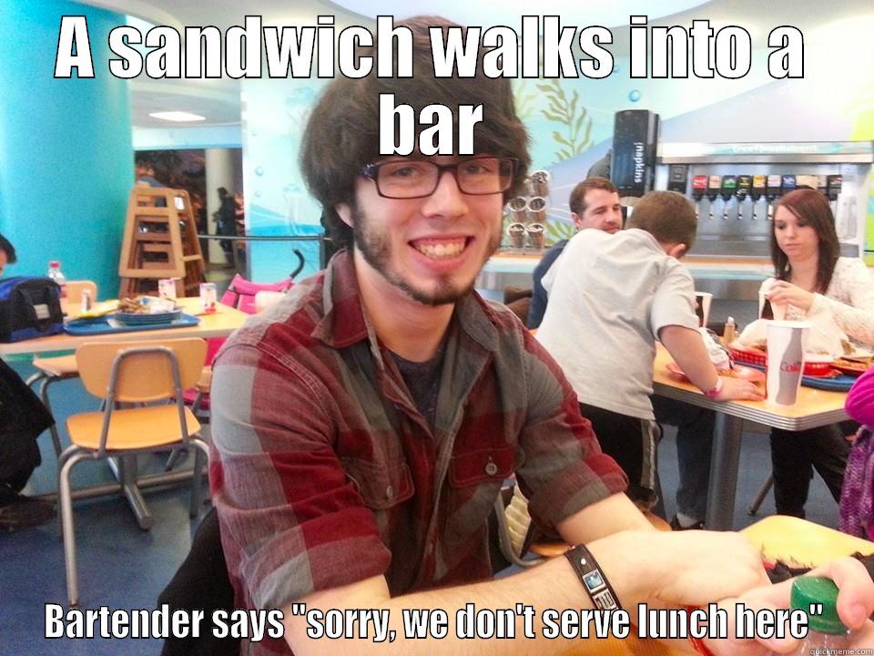 A SANDWICH WALKS INTO A BAR BARTENDER SAYS 