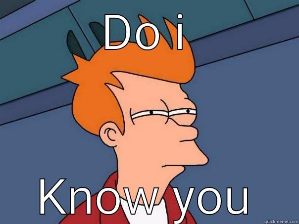 Do I know you - DO I KNOW YOU Futurama Fry