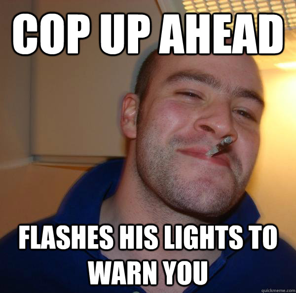 cop up ahead flashes his lights to warn you - cop up ahead flashes his lights to warn you  Misc