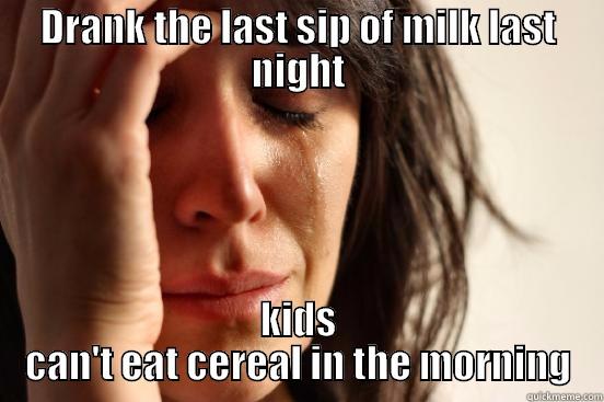 DRANK THE LAST SIP OF MILK LAST NIGHT KIDS CAN'T EAT CEREAL IN THE MORNING First World Problems