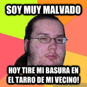 Soy muy malvado Hoy Tire mi basura en el tarro de mi vecino!  Gordo Friki