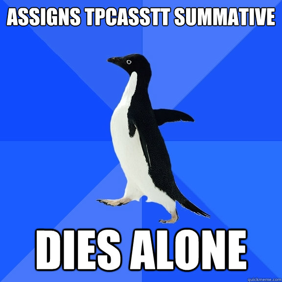 Assigns TPCASSTT summative DIES ALONE  Socially Awkward Penguin