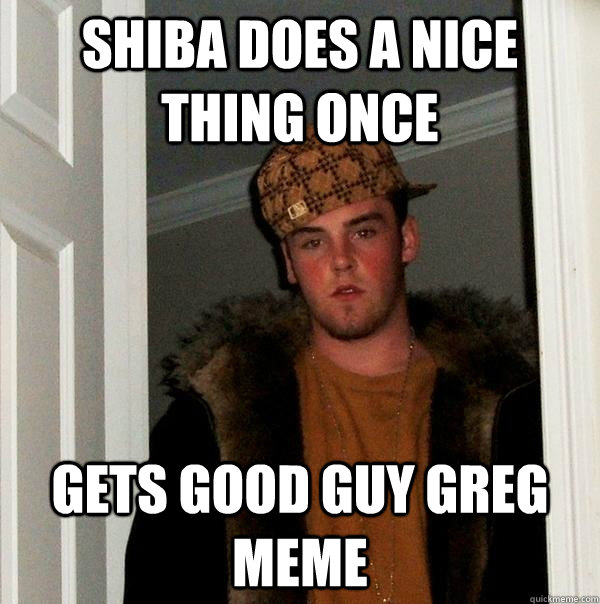 Shiba does a nice thing once gets good guy greg meme  Scumbag Steve