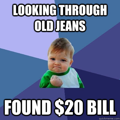 Looking through old jeans Found $20 bill  Success Kid