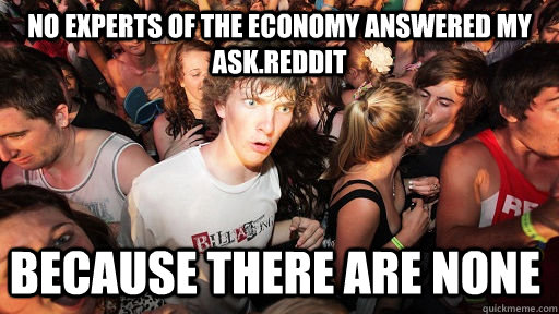 No experts of the economy answered my ask.reddit because there are none  Sudden Clarity Clarence