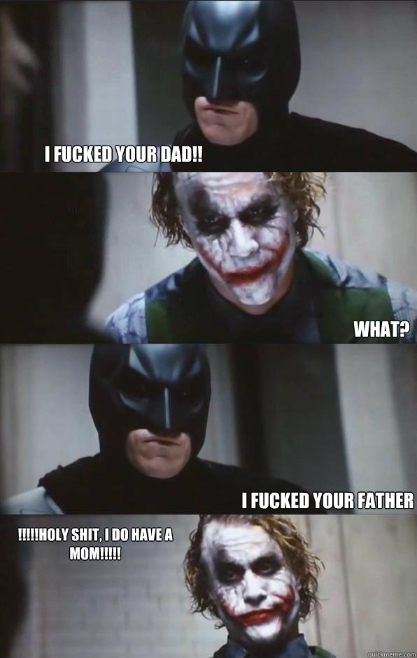 I fucked your dad!! What? i Fucked your father !!!!!HOly shit, i do have a mom!!!!!  Batman Panel