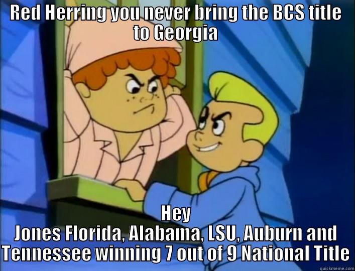 RED HERRING YOU NEVER BRING THE BCS TITLE TO GEORGIA HEY JONES FLORIDA, ALABAMA, LSU, AUBURN AND TENNESSEE WINNING 7 OUT OF 9 NATIONAL TITLE Misc