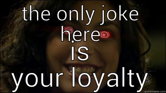 THE ONLY JOKE HERE IS YOUR LOYALTY Misc