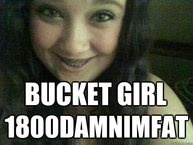 Bucket girl 1800damnimfat - Bucket girl 1800damnimfat  Bucket girl