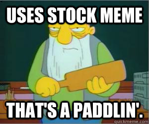 Uses stock meme That's a paddlin'.  Paddlin Jasper