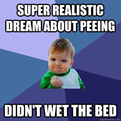 super realistic dream about peeing didn't wet the bed  Success Kid