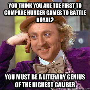 You think you are the first to compare Hunger Games to Battle Royal? you must be a literary genius of the highest caliber  Condescending Wonka