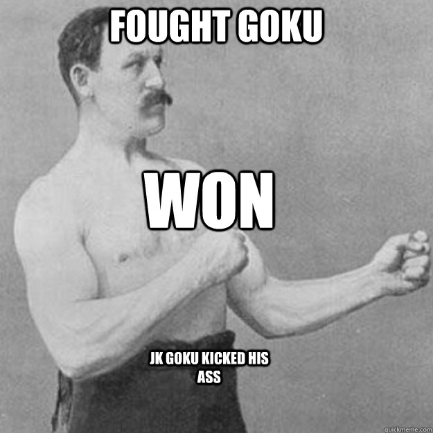 fought goku won jk goku kicked his ass  overly manly man