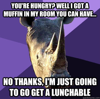 You're hungry? Well I got a muffin in my room you can have... No thanks, I'm just going to go get a lunchable   Sexually Oblivious Rhino