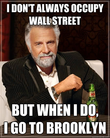 I don't always occupy
Wall Street But when I do, 
I go to Brooklyn  The Most Interesting Man In The World