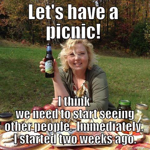 Bad News Francene - LET'S HAVE A PICNIC! I THINK  WE NEED TO START SEEING OTHER PEOPLE.  IMMEDIATELY.  I STARTED TWO WEEKS AGO. Misc