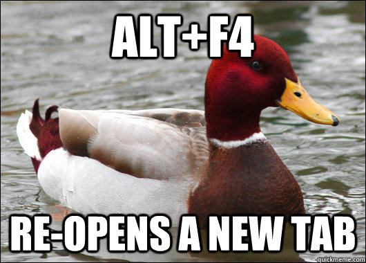 Alt+F4 Re-opens a new tab  Malicious Advice Mallard
