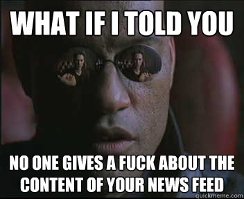 What if I told you no one gives a fuck about the content of your news feed   Morpheus SC