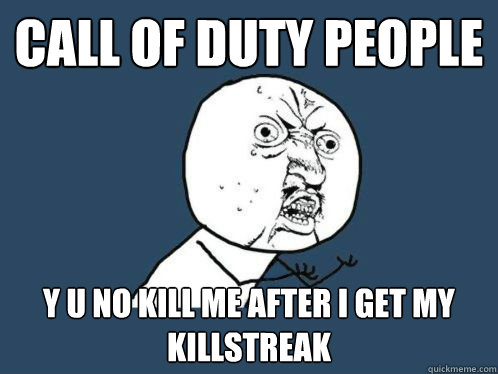 call of duty people y u no kill me after i get my killstreak
 - call of duty people y u no kill me after i get my killstreak
  yuno