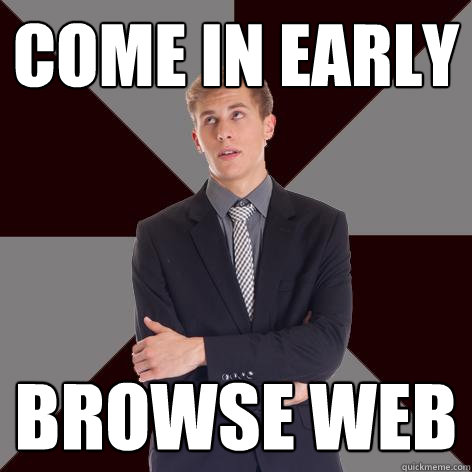 Come in early Browse web  - Come in early Browse web   Unmotivad employee