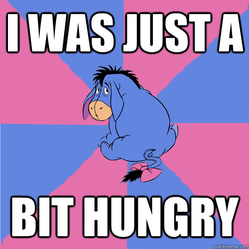 i was just a bit hungry - i was just a bit hungry  Lonely eeyore