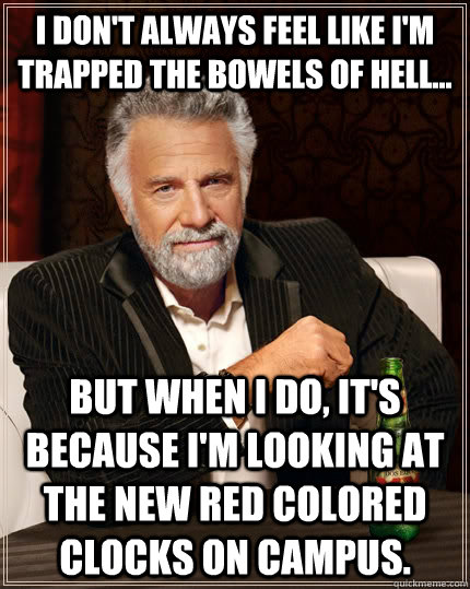 i don't always feel like i'm trapped the bowels of hell... But when I do, it's because I'm looking at the new red colored clocks on campus.  The Most Interesting Man In The World
