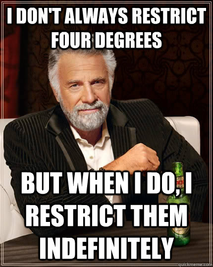 I don't always restrict four degrees but when I do, i restrict them indefinitely - I don't always restrict four degrees but when I do, i restrict them indefinitely  The Most Interesting Man In The World