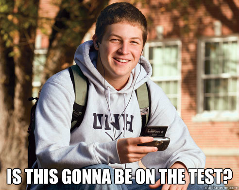  Is this gonna be on the test?  College Freshman