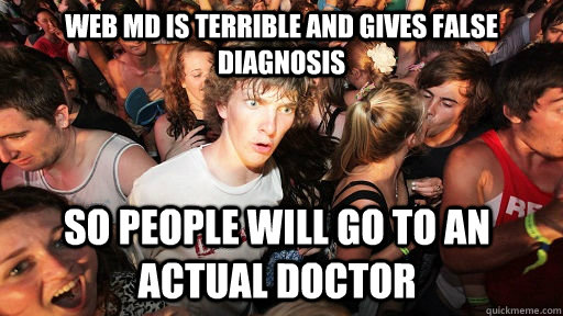 Web MD is terrible and gives false diagnosis So people will go to an actual Doctor  Sudden Clarity Clarence