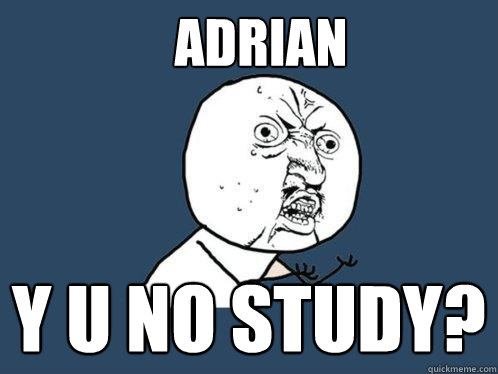 Adrian y u no study?  Y U No