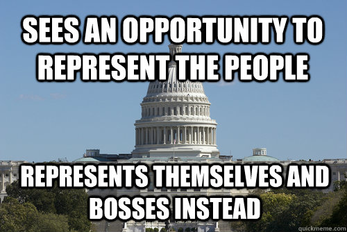 Sees an opportunity to represent the people represents themselves and bosses instead  Scumbag Congress