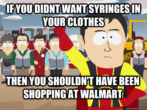 if you didnt want syringes in your clothes then you shouldn't have been shopping at walmart  Captain Hindsight