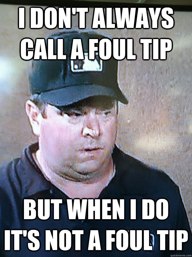 I don't always call a foul tip But when I do it's not a foul tip