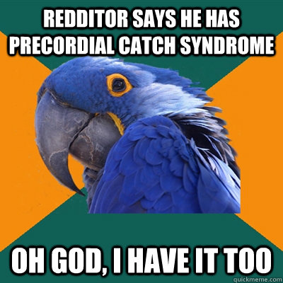 Redditor says he has precordial catch syndrome Oh god, I have it too  Paranoid Parrot