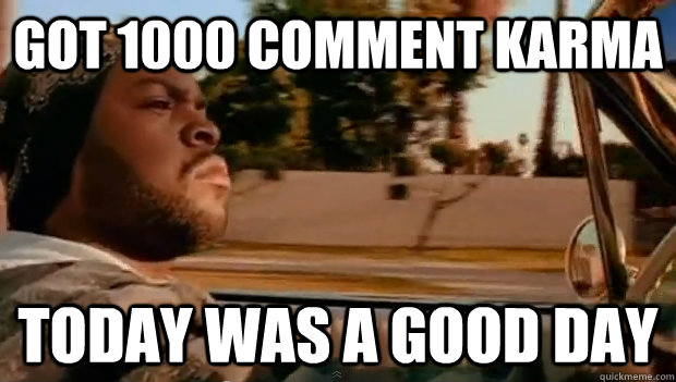 Got 1000 comment karma Today was a good day - Got 1000 comment karma Today was a good day  Misc